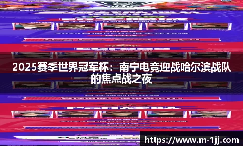 2025赛季世界冠军杯：南宁电竞迎战哈尔滨战队的焦点战之夜